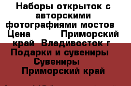 Наборы открыток с авторскими фотографиями мостов › Цена ­ 200 - Приморский край, Владивосток г. Подарки и сувениры » Сувениры   . Приморский край